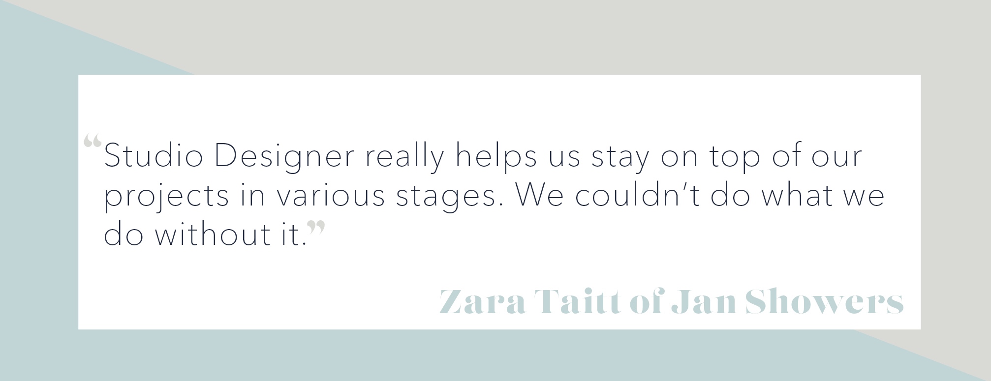 The graphic with quote: "Studio Designer really helps us stay on the top of our projects in various stages. We couldn't  do what we do without it."